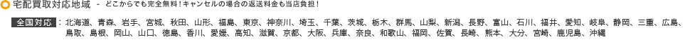 宅配買取対応地域  -  どこからでも完全無料！キャンセルの場合の返送料金も当店負担！
