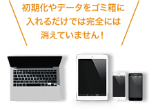 初期化やデータをゴミ箱に入れるだけでは完全には消えていません！