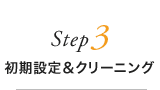 Step3 初期設定＆クリーニング