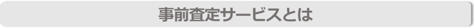 事前査定サービスとは