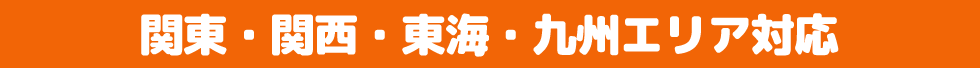 関東、関西、東海・九州エリア対応