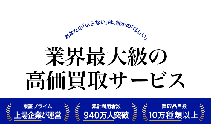 業界最大級の総合買取サービス あなたの「いらない」は、誰かの「ほしい」