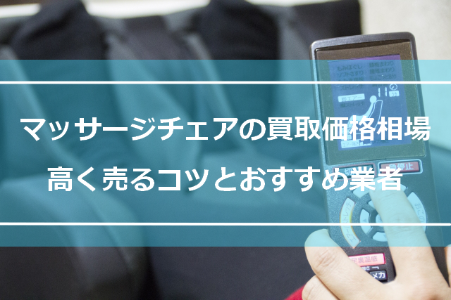 マッサージチェアの買取価格相場|高く売るコツとおすすめ業者