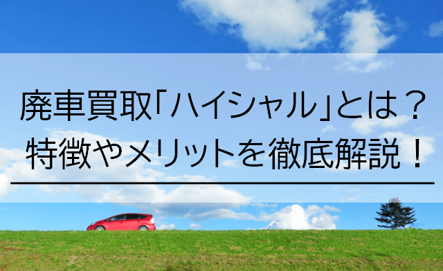 廃車買取「ハイシャル」とは？特徴やメリットを徹底解説！