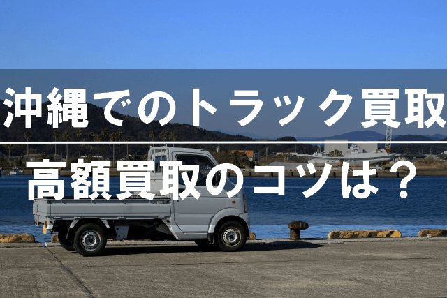 【沖縄】トラックのおすすめ買取サービス｜軽トラ・事故車も売却可能