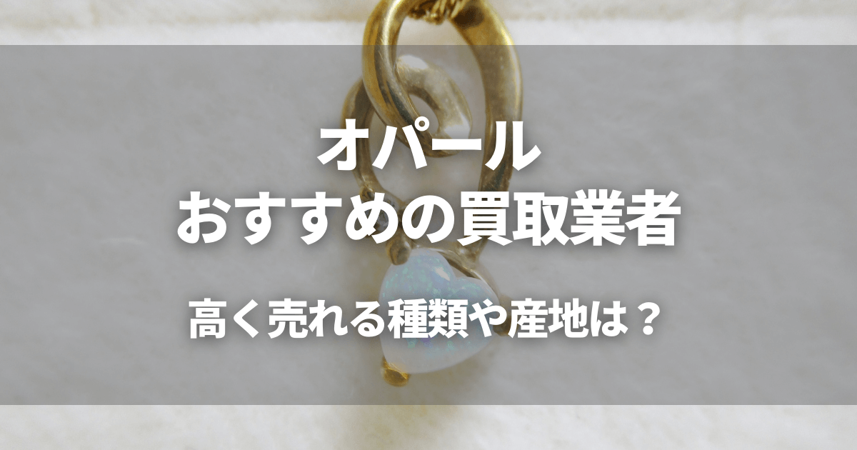 オパールの買取おすすめ業者10選！買取相場や高く売るコツ、買取時の注意点も