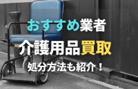 介護用品の買取おすすめ専門店4選！売りたいならここ！売却できない場合の処分や寄付方法も