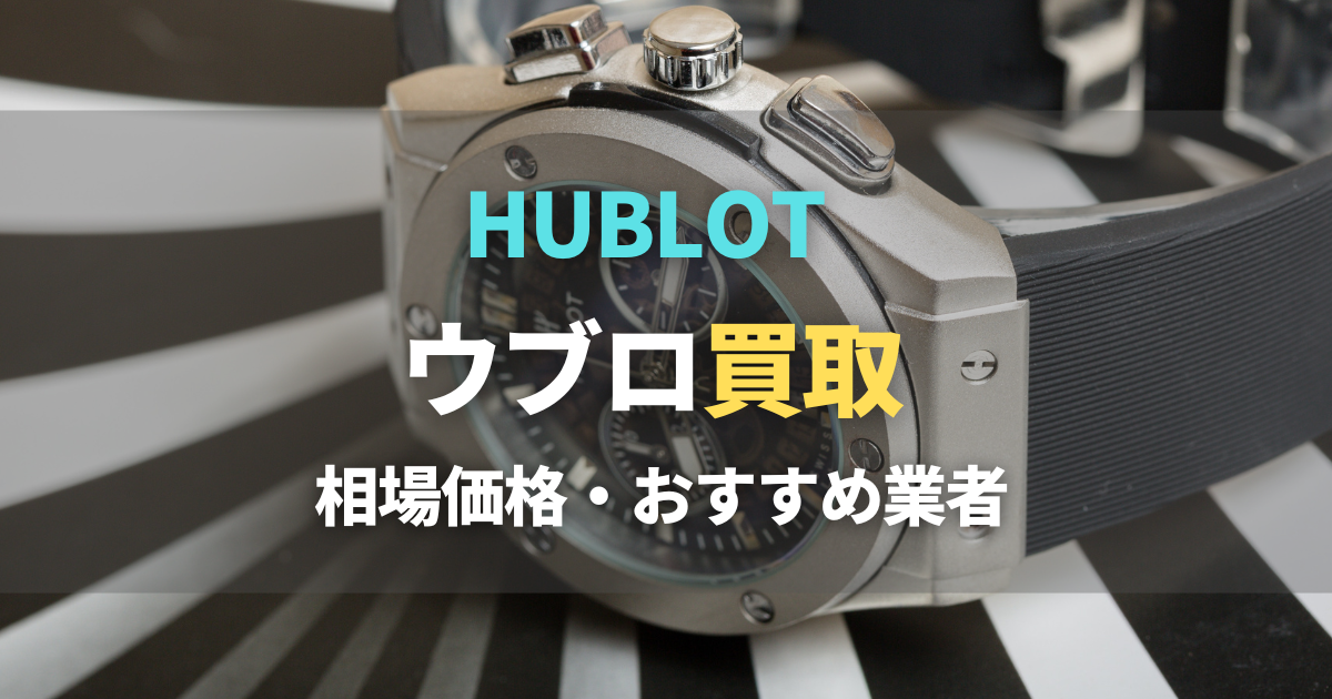 ウブロ（HUBLOT）買取おすすめ業者7選！買取相場や高価査定買取のコツ