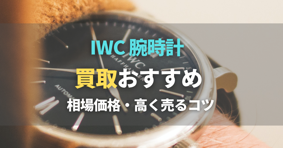 IWC時計の買取おすすめ業者9選！買取価格や高価買取のコツもご紹介