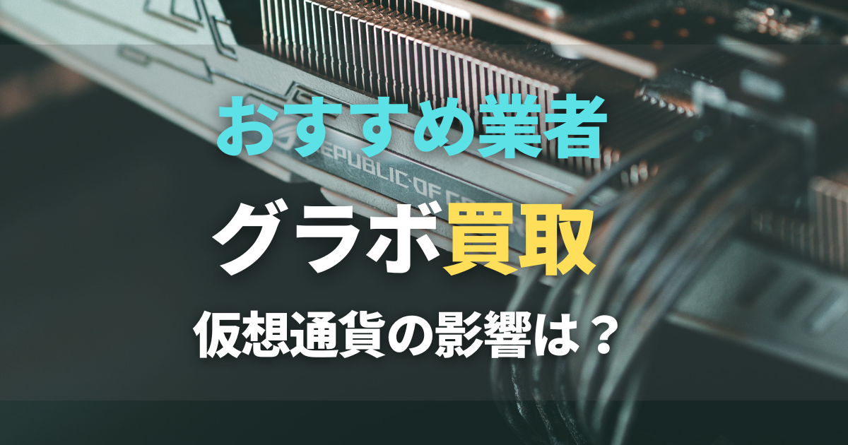 グラボ買取おすすめ業者3選！箱なし・マイニングしても売れる？仮想通貨暴落の影響は？