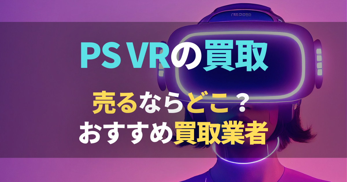 PS VRの買取おすすめ業者5選｜周辺機器やソフトなどの買取相場もご紹介