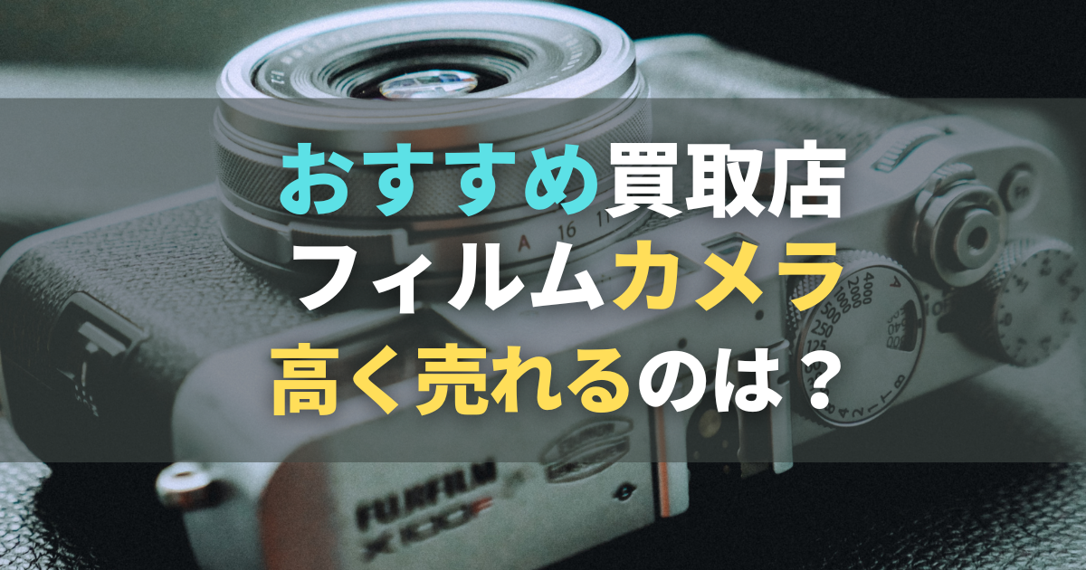 フィルムカメラ買取おすすめ業者6選！買取相場価格・古くても高く売れるコツ！