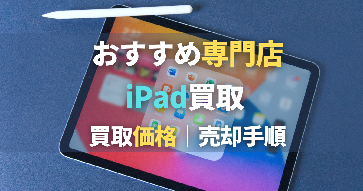 【2022年12月】iPad買取おすすめ4選比較！高く売るならどこ？買取価格・売る前の準備も紹介！
