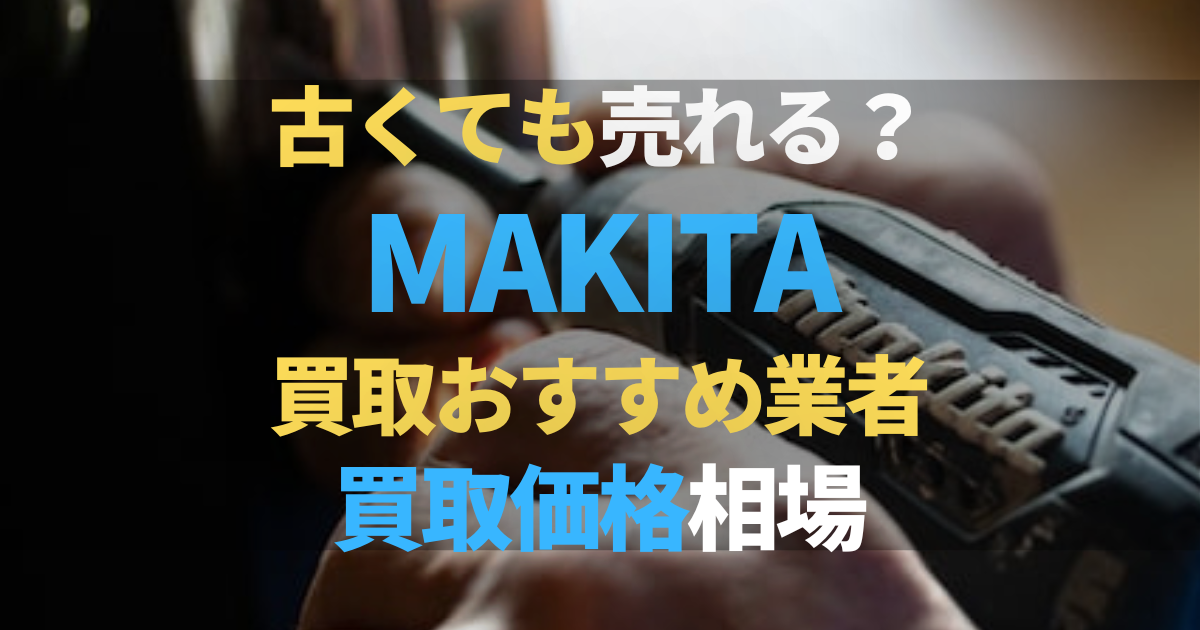 マキタ-makitaの買取おすすめ業者3選！工具別の買取相場や高く売るコツ
