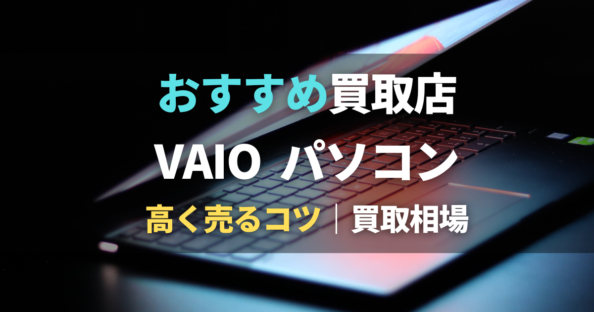 VAIOパソコンの買取におすすめ業者4選！買取相場や高く売る方法も解説